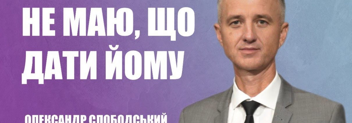 Проповідує - Олександр Слободський. Тема - Не маю, що дати йому