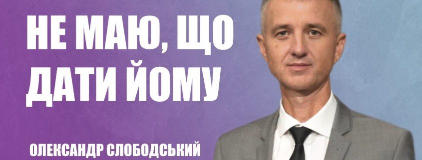 Проповідує - Олександр Слободський. Тема - Не маю, що дати йому