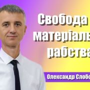 Свобода від матеріального рабства | Олександр Слободський