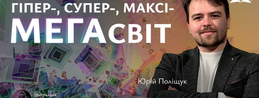 Гіпер-, супер-, максі-, МЕГАсвіт | Юрій Поліщук
